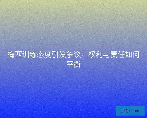 梅西训练态度引发争议：权利与责任如何平衡