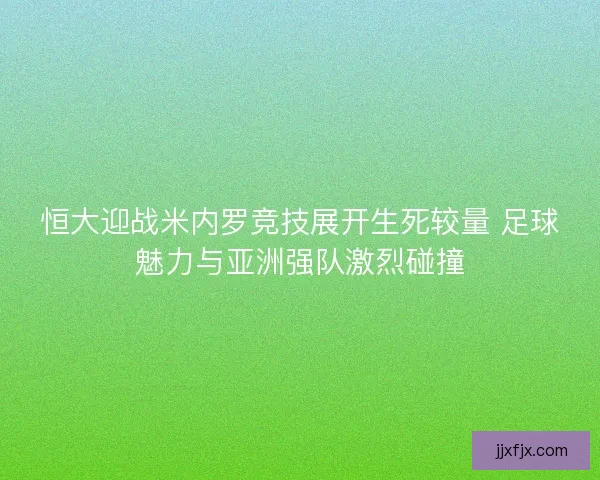 恒大迎战米内罗竞技展开生死较量 足球魅力与亚洲强队激烈碰撞