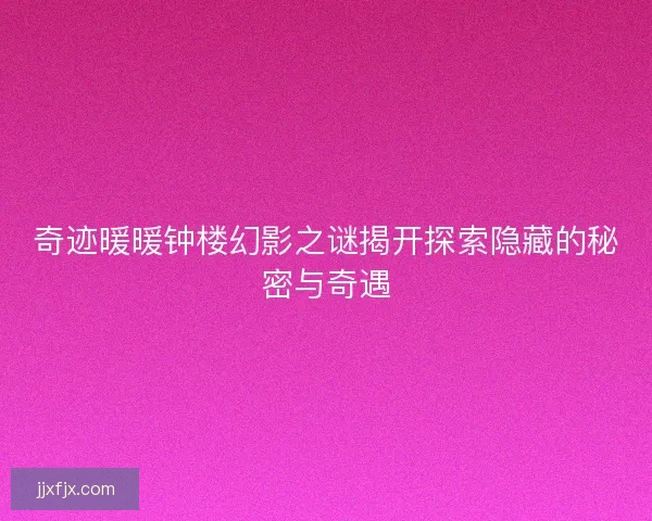 奇迹暖暖钟楼幻影之谜揭开探索隐藏的秘密与奇遇