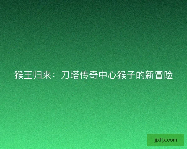 猴王归来：刀塔传奇中心猴子的新冒险