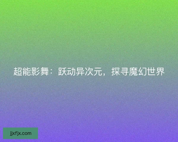 超能影舞：跃动异次元，探寻魔幻世界