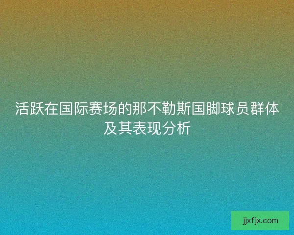 活跃在国际赛场的那不勒斯国脚球员群体及其表现分析