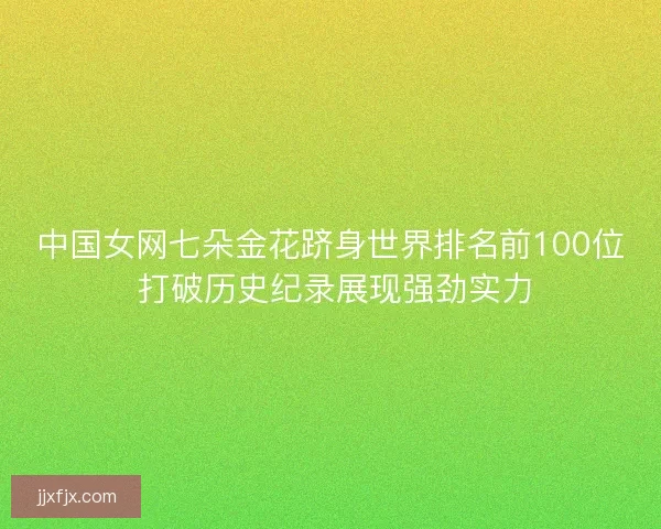 中国女网七朵金花跻身世界排名前100位 打破历史纪录展现强劲实力