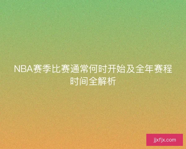 NBA赛季比赛通常何时开始及全年赛程时间全解析
