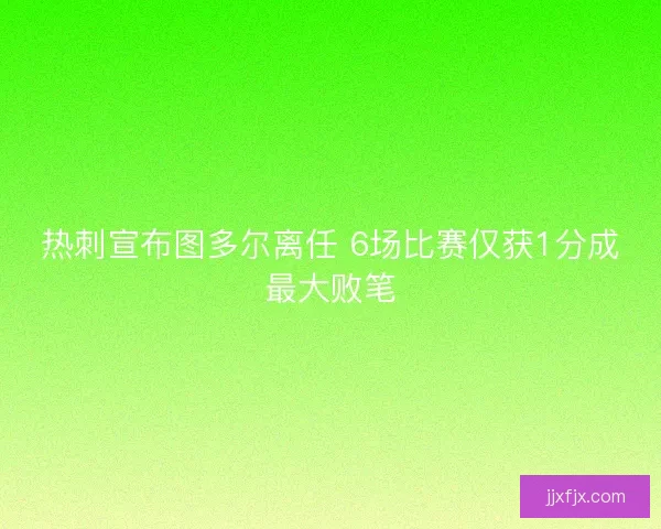 热刺宣布图多尔离任 6场比赛仅获1分成最大败笔