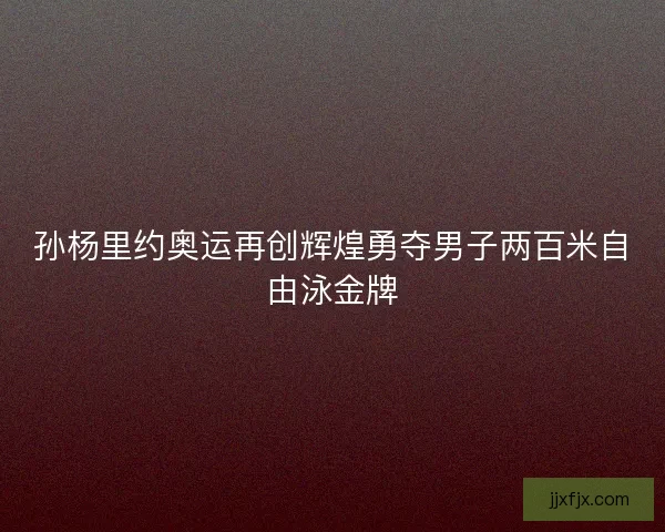 孙杨里约奥运再创辉煌勇夺男子两百米自由泳金牌