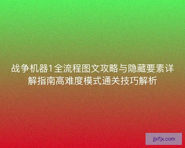 战争机器1全流程图文攻略与隐藏要素详解指南高难度模式通关技巧解析