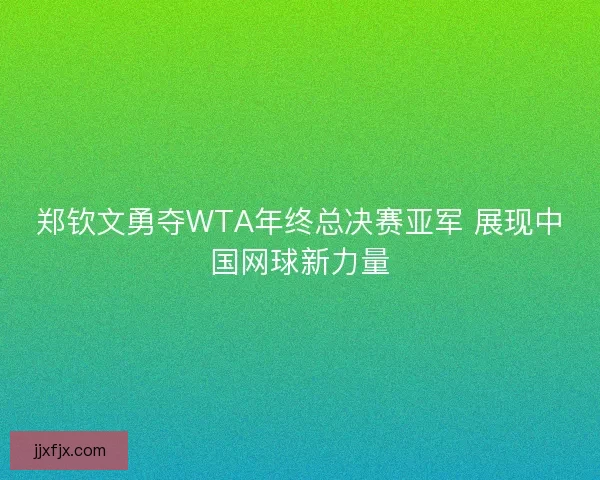 郑钦文勇夺WTA年终总决赛亚军 展现中国网球新力量