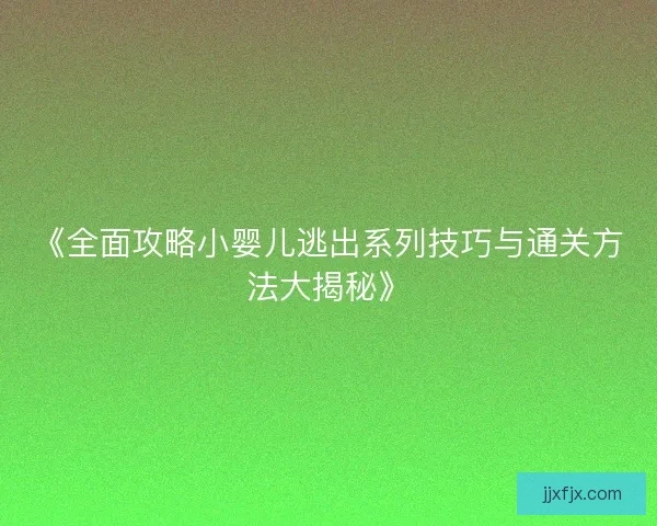 《全面攻略小婴儿逃出系列技巧与通关方法大揭秘》
